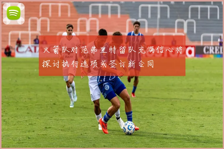 火箭队对范弗里特留队充满信心将探讨执行选项或签订新合同