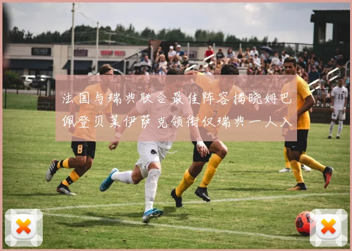 法国与瑞典联合最佳阵容揭晓姆巴佩登贝莱伊萨克领衔仅瑞典一人入选