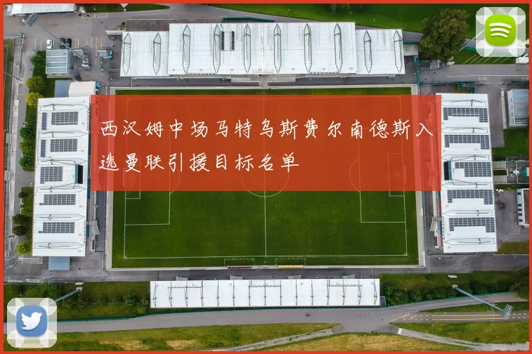 西汉姆中场马特乌斯费尔南德斯入选曼联引援目标名单