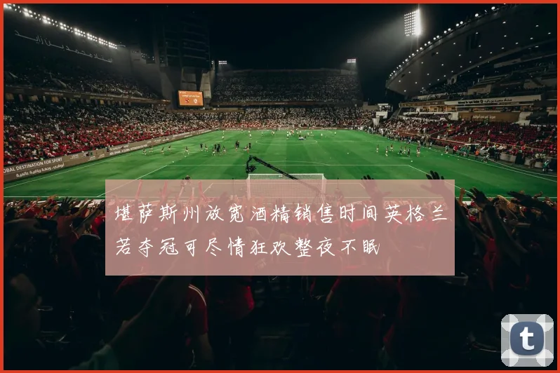 堪萨斯州放宽酒精销售时间英格兰若夺冠可尽情狂欢整夜不眠