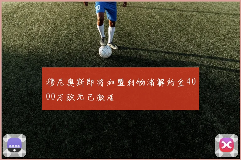 穆尼奥斯即将加盟利物浦解约金4000万欧元已激活