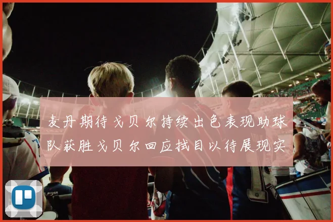 麦丹期待戈贝尔持续出色表现助球队获胜戈贝尔回应拭目以待展现实力
