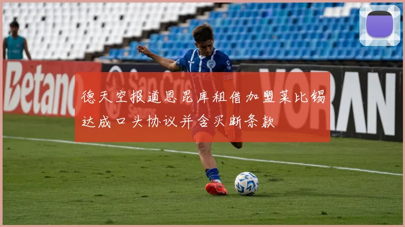 德天空报道恩昆库租借加盟莱比锡达成口头协议并含买断条款