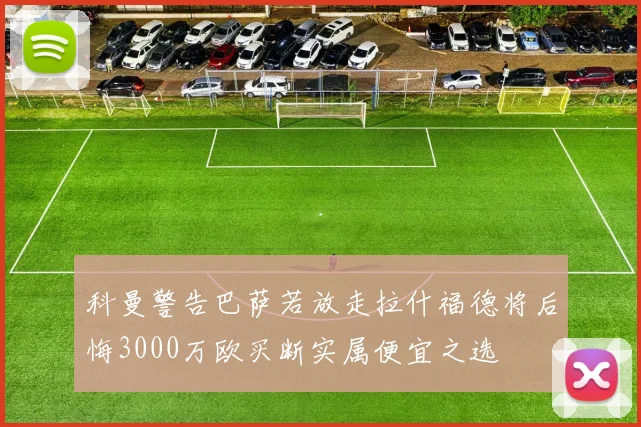 科曼警告巴萨若放走拉什福德将后悔3000万欧买断实属便宜之选