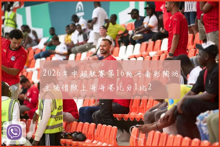 2026年中超联赛第16轮河南彩陶坊主场惜败上海海港比分1比2
