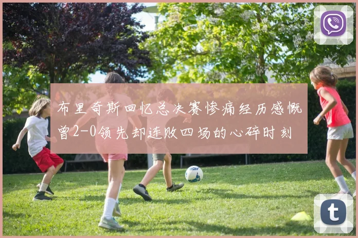 布里奇斯回忆总决赛惨痛经历感慨曾2-0领先却连败四场的心碎时刻